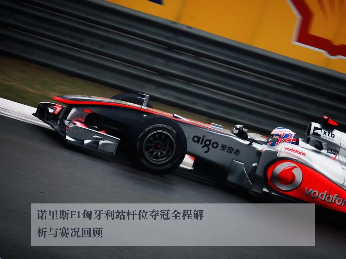 诺里斯F1匈牙利站杆位夺冠全程解析与赛况回顾