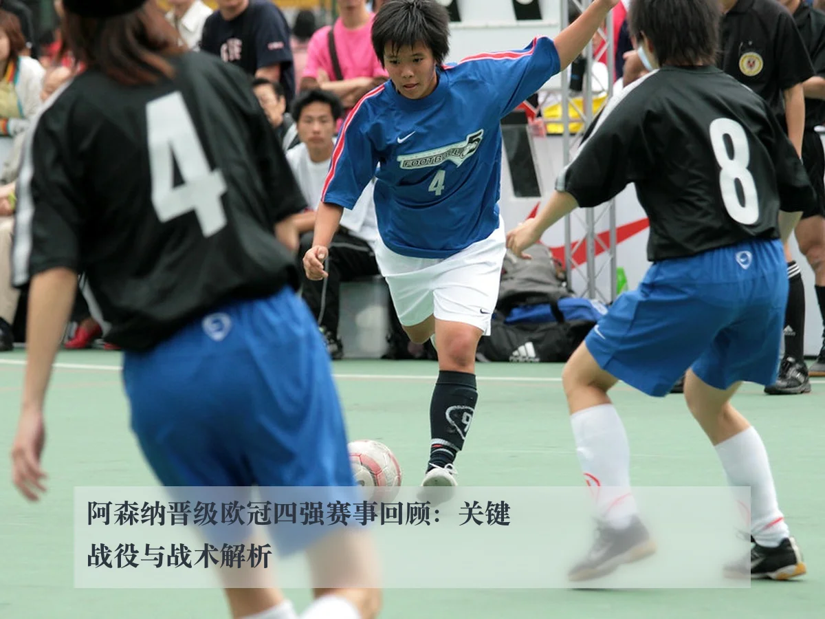 阿森纳晋级欧冠四强赛事回顾:关键战役与战术解析